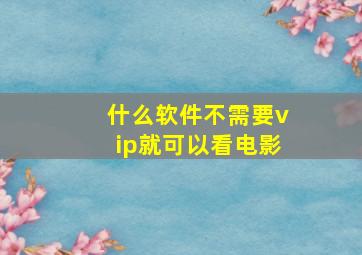 什么软件不需要vip就可以看电影