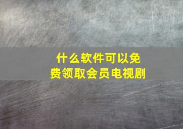 什么软件可以免费领取会员电视剧