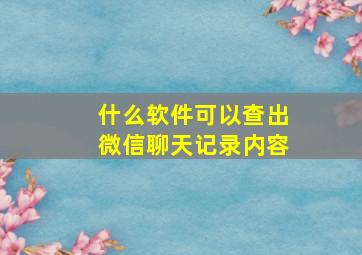 什么软件可以查出微信聊天记录内容