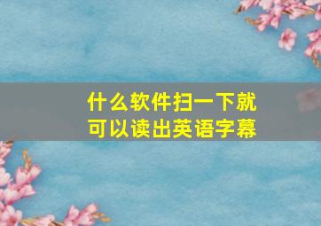 什么软件扫一下就可以读出英语字幕