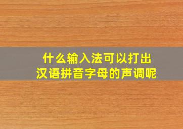 什么输入法可以打出汉语拼音字母的声调呢