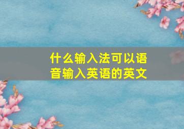 什么输入法可以语音输入英语的英文