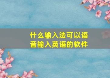 什么输入法可以语音输入英语的软件