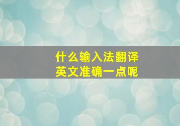 什么输入法翻译英文准确一点呢