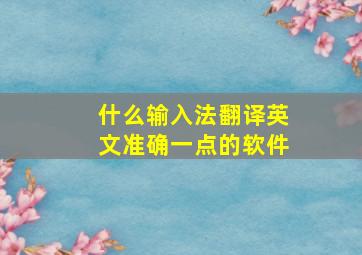 什么输入法翻译英文准确一点的软件