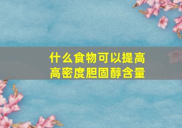 什么食物可以提高高密度胆固醇含量