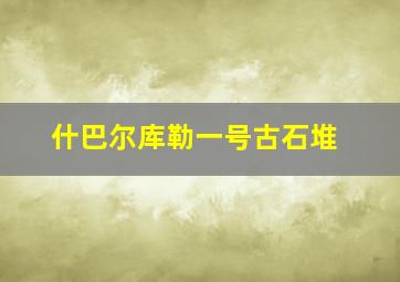 什巴尔库勒一号古石堆