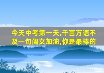 今天中考第一天,千言万语不及一句闺女加油,你是最棒的