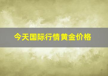 今天国际行情黄金价格