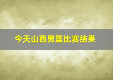 今天山西男篮比赛结果