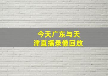 今天广东与天津直播录像回放