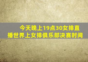 今天晚上19点30女排直播世界上女排俱乐部决赛时间