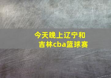 今天晚上辽宁和吉林cba篮球赛