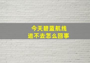 今天碧蓝航线进不去怎么回事