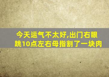 今天运气不太好,出门右眼跳10点左右母指割了一块肉