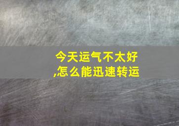 今天运气不太好,怎么能迅速转运