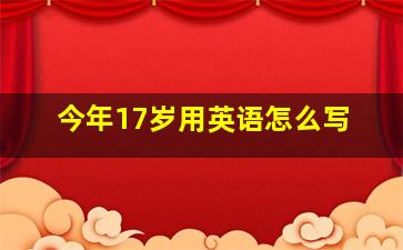 今年17岁用英语怎么写