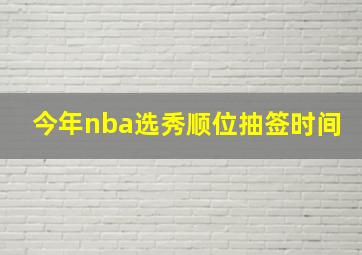 今年nba选秀顺位抽签时间