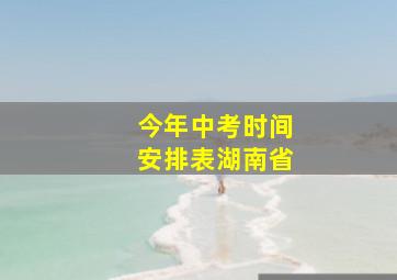 今年中考时间安排表湖南省