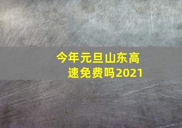 今年元旦山东高速免费吗2021