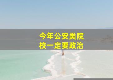 今年公安类院校一定要政治