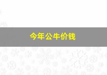 今年公牛价钱