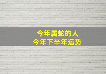 今年属蛇的人今年下半年运势