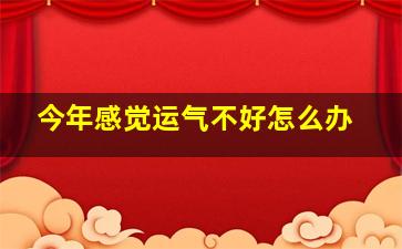 今年感觉运气不好怎么办