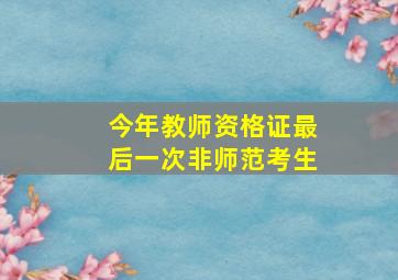 今年教师资格证最后一次非师范考生