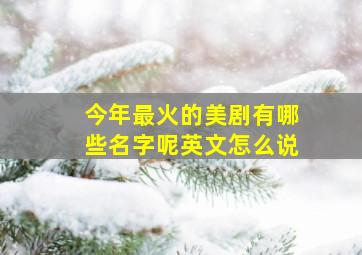 今年最火的美剧有哪些名字呢英文怎么说