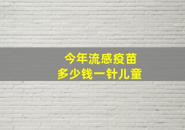 今年流感疫苗多少钱一针儿童