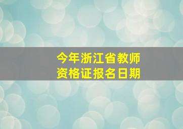 今年浙江省教师资格证报名日期