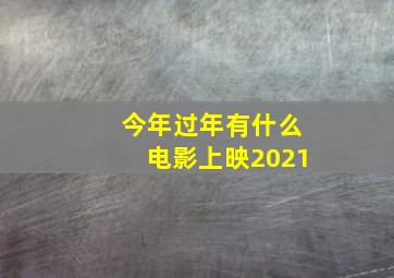 今年过年有什么电影上映2021