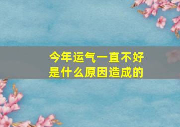 今年运气一直不好是什么原因造成的