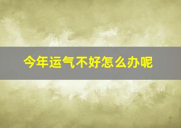 今年运气不好怎么办呢