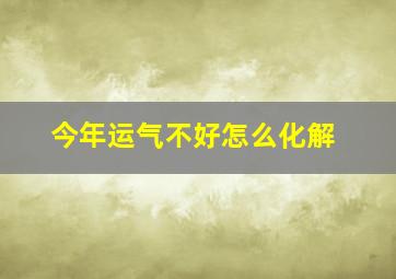 今年运气不好怎么化解