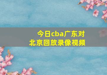 今日cba广东对北京回放录像视频