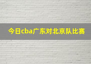 今日cba广东对北京队比赛