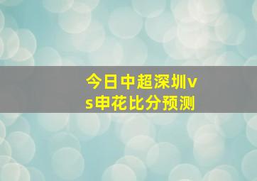 今日中超深圳vs申花比分预测