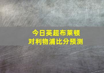 今日英超布莱顿对利物浦比分预测