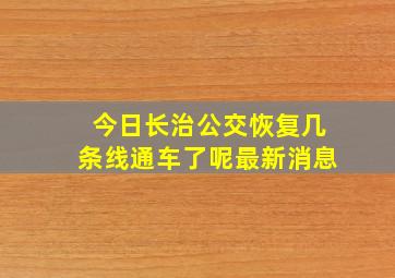 今日长治公交恢复几条线通车了呢最新消息