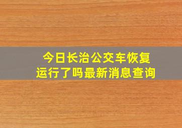 今日长治公交车恢复运行了吗最新消息查询