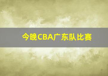 今晚CBA广东队比赛