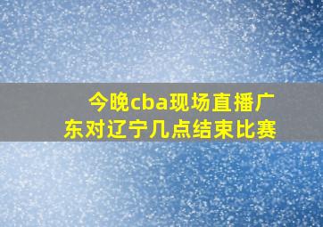 今晚cba现场直播广东对辽宁几点结束比赛