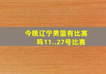 今晚辽宁男篮有比赛吗11..27号比赛