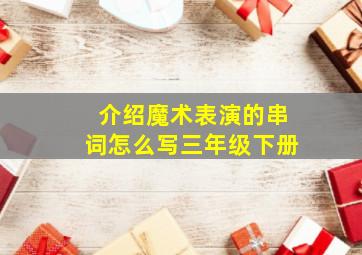 介绍魔术表演的串词怎么写三年级下册