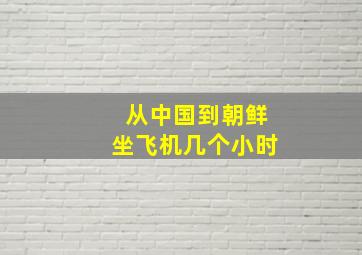 从中国到朝鲜坐飞机几个小时