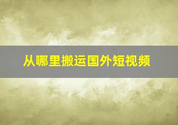 从哪里搬运国外短视频