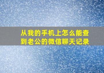 从我的手机上怎么能查到老公的微信聊天记录