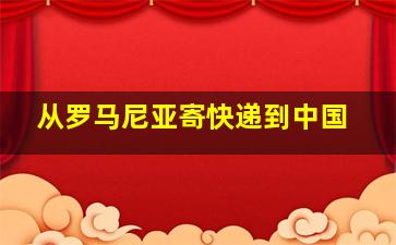 从罗马尼亚寄快递到中国